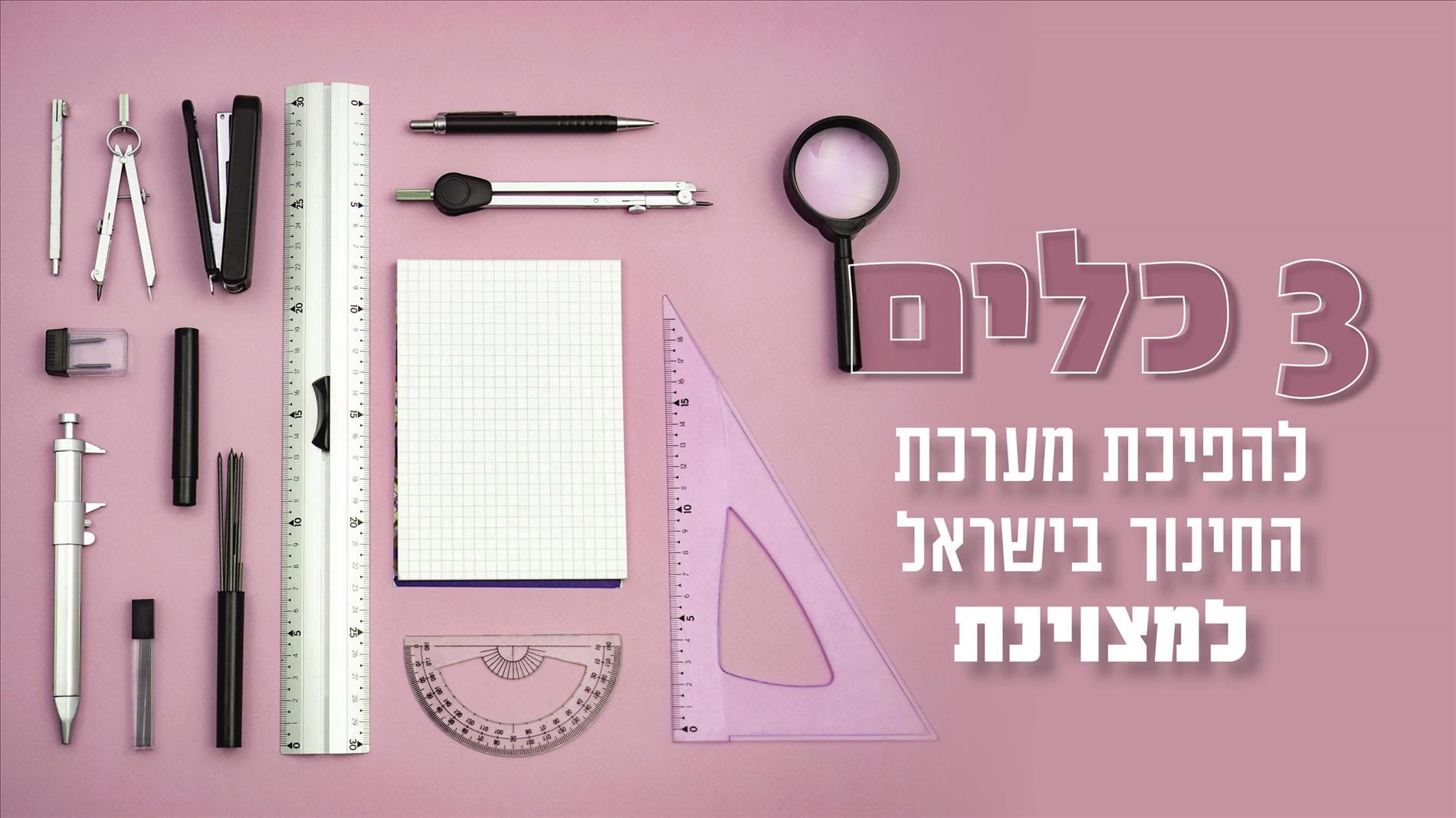 3 כלים להפיכת מערכת החינוך בישראל למצוינת
