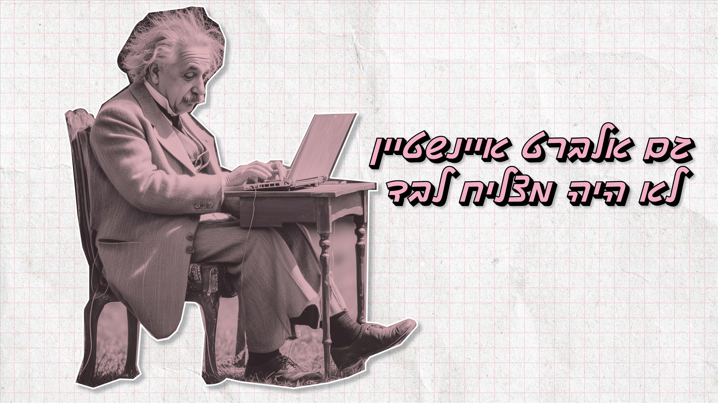 גם אלברט איינשטיין לא היה מצליח לבד