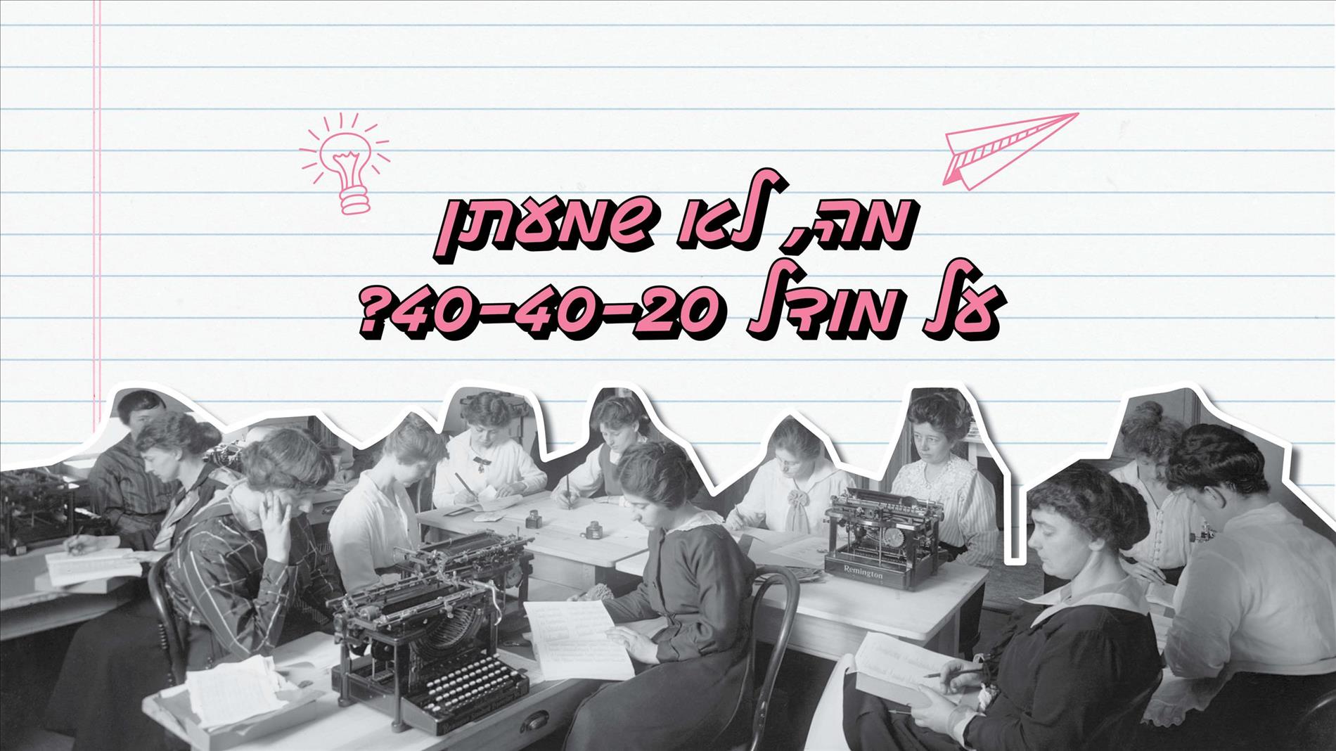מה, לא שמעתן על מודל 40-40-20?
